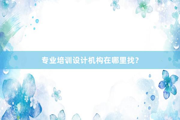 专业培训设计机构在哪里找？