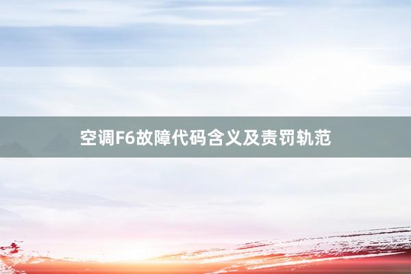 空调F6故障代码含义及责罚轨范