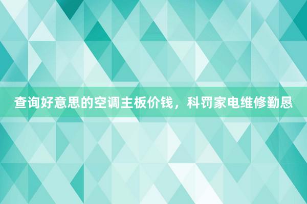 查询好意思的空调主板价钱，科罚家电维修勤恳